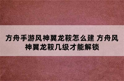 方舟手游风神翼龙鞍怎么建 方舟风神翼龙鞍几级才能解锁